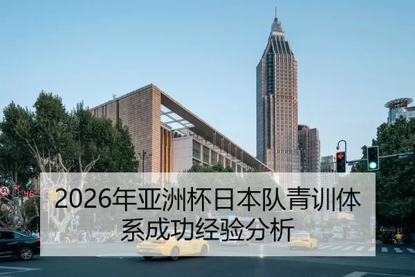 2026年亚洲杯日本队青训体系成功经验分析