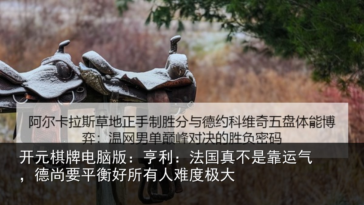 开元棋牌电脑版:亨利相关情况,德尚相关情况度极大