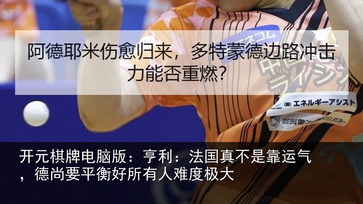 开元棋牌电脑版:亨利:法国真不是靠运气,德尚要平衡好所有人难度极大