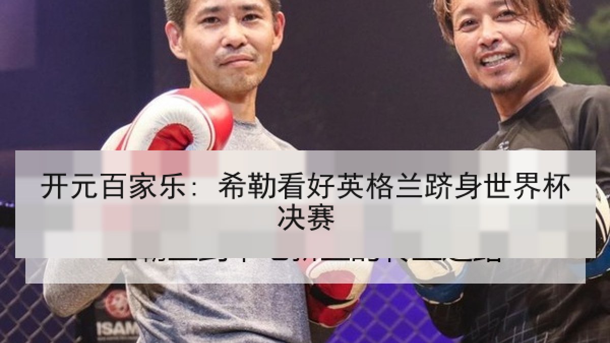 开元百家乐: 希勒看好英格兰跻身世界杯决赛 开元百家乐: 希勒看好英格兰跻身世界杯决赛