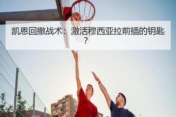 凯恩回撤战术：激活穆西亚拉前插的钥匙？