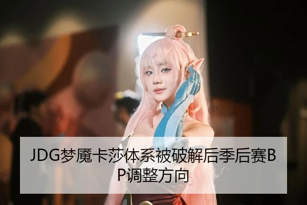 JDG梦魇卡莎体系被破解后季后赛BP调整方向