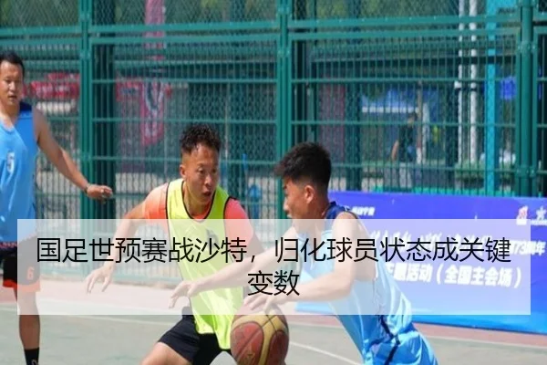 国足世预赛战沙特，归化球员状态成关键变数