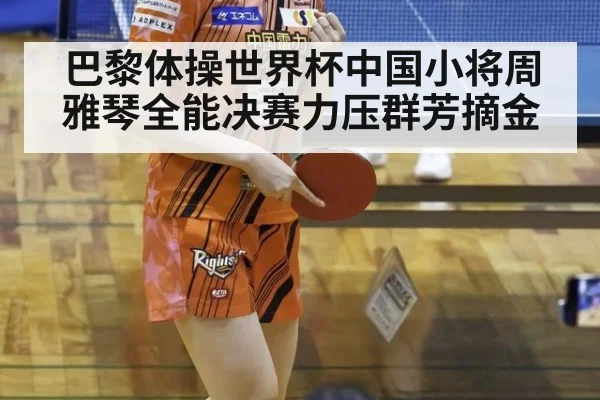 巴黎体操世界杯中国小将周雅琴全能决赛力压群芳摘金