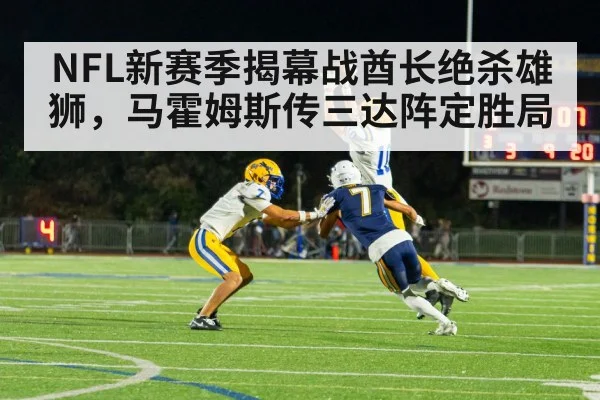 NFL新赛季揭幕战酋长绝杀雄狮，马霍姆斯传三达阵定胜局