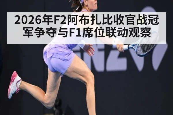 2026年F2阿布扎比收官战冠军争夺与F1席位联动观察